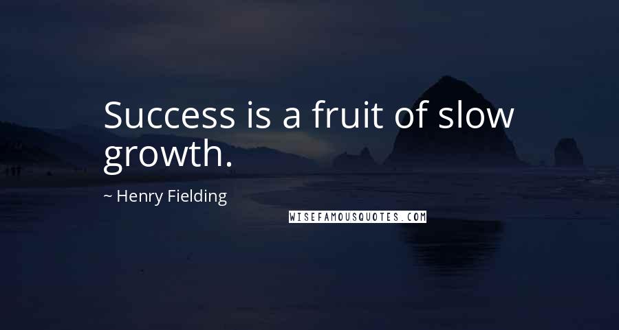 Henry Fielding Quotes: Success is a fruit of slow growth.