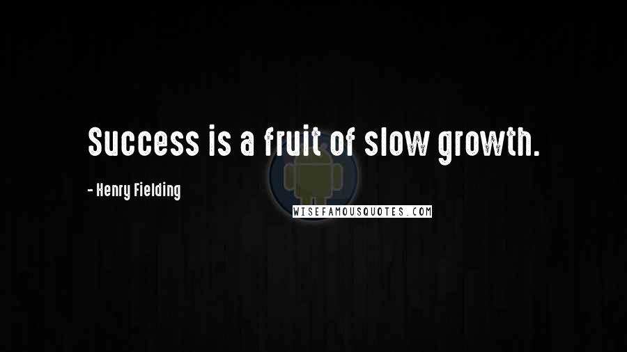 Henry Fielding Quotes: Success is a fruit of slow growth.