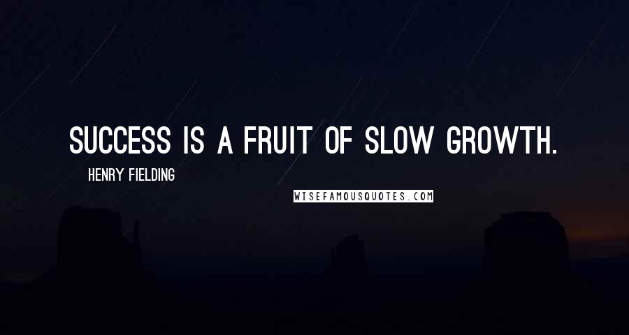 Henry Fielding Quotes: Success is a fruit of slow growth.