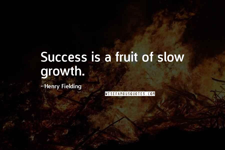 Henry Fielding Quotes: Success is a fruit of slow growth.