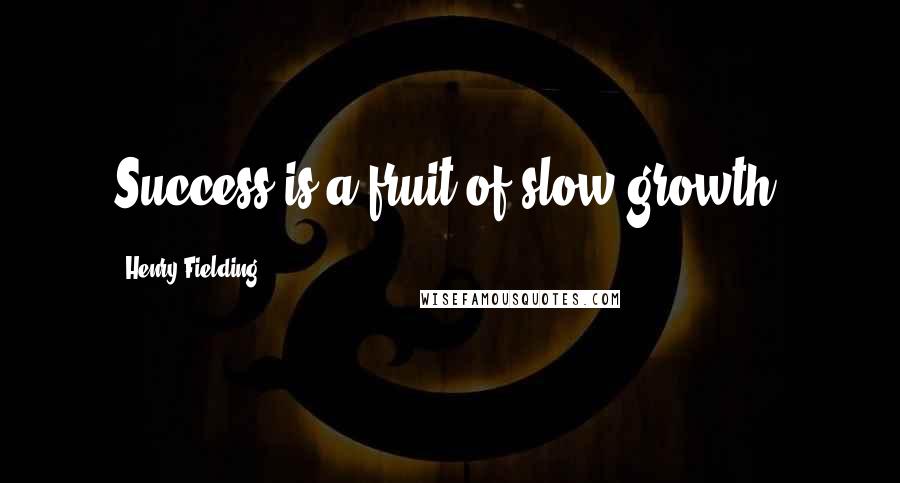 Henry Fielding Quotes: Success is a fruit of slow growth.