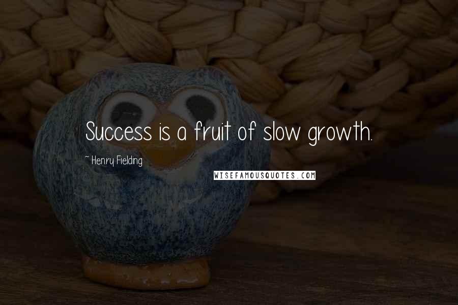 Henry Fielding Quotes: Success is a fruit of slow growth.