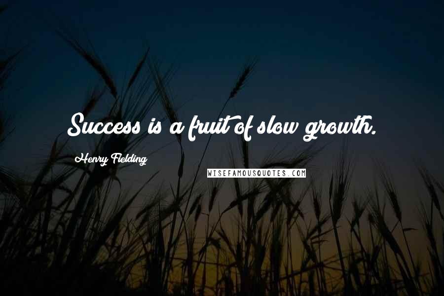 Henry Fielding Quotes: Success is a fruit of slow growth.