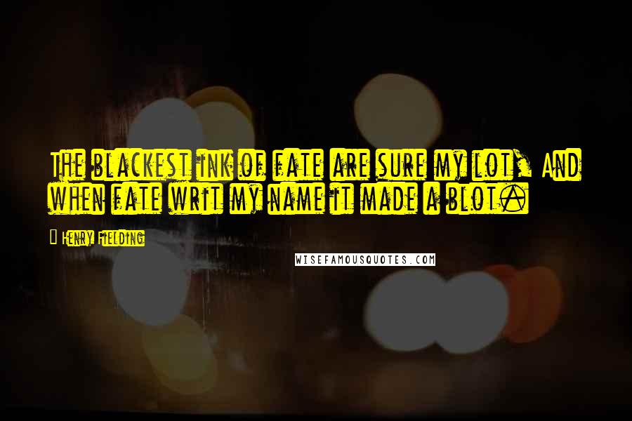 Henry Fielding Quotes: The blackest ink of fate are sure my lot, And when fate writ my name it made a blot.