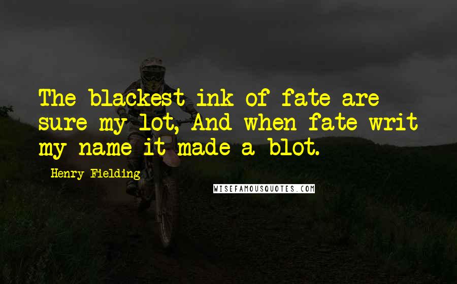 Henry Fielding Quotes: The blackest ink of fate are sure my lot, And when fate writ my name it made a blot.