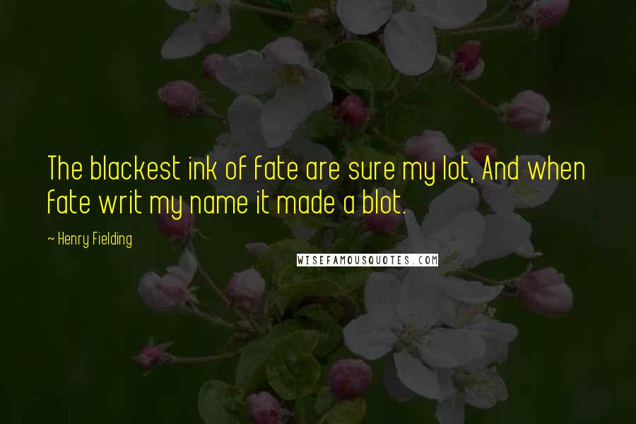 Henry Fielding Quotes: The blackest ink of fate are sure my lot, And when fate writ my name it made a blot.