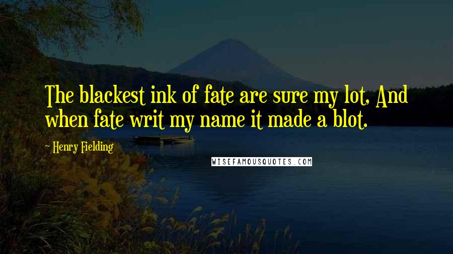Henry Fielding Quotes: The blackest ink of fate are sure my lot, And when fate writ my name it made a blot.