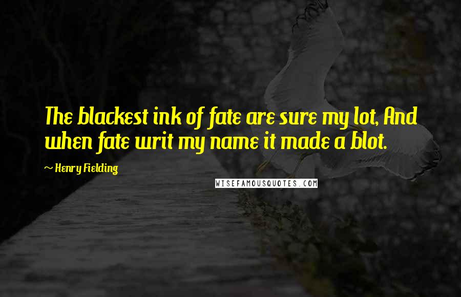 Henry Fielding Quotes: The blackest ink of fate are sure my lot, And when fate writ my name it made a blot.