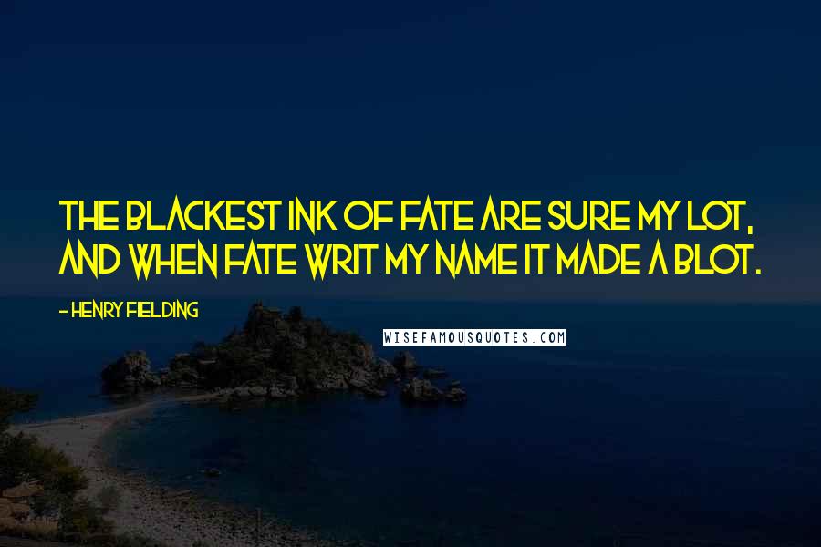 Henry Fielding Quotes: The blackest ink of fate are sure my lot, And when fate writ my name it made a blot.