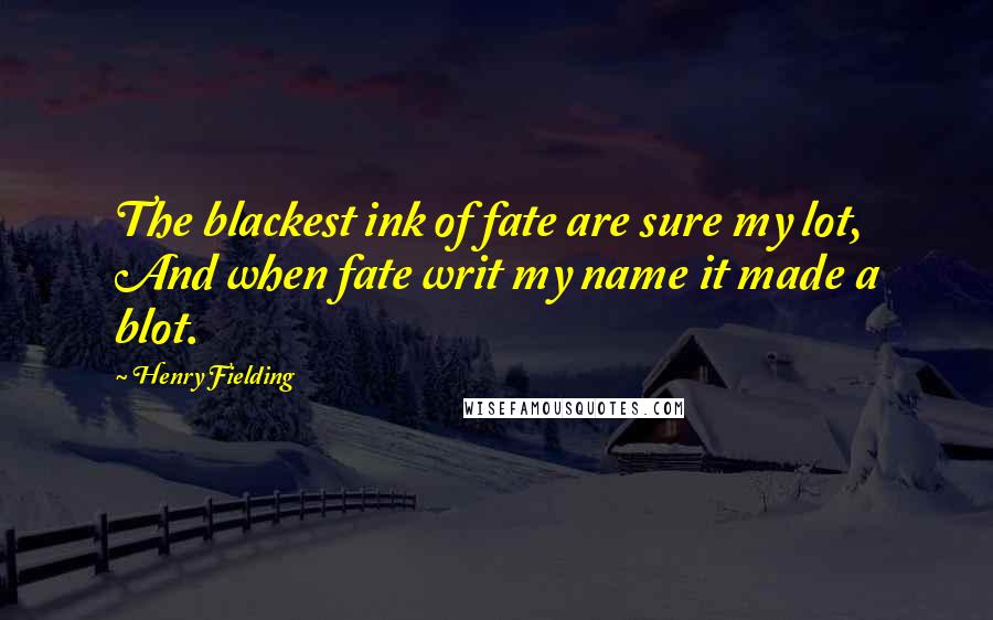 Henry Fielding Quotes: The blackest ink of fate are sure my lot, And when fate writ my name it made a blot.