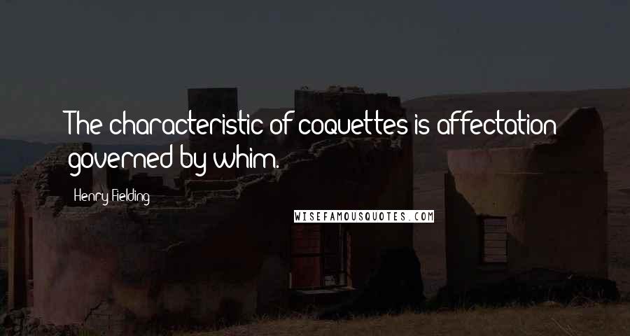 Henry Fielding Quotes: The characteristic of coquettes is affectation governed by whim.