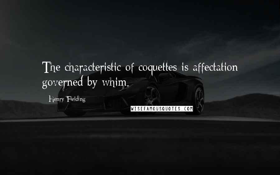 Henry Fielding Quotes: The characteristic of coquettes is affectation governed by whim.