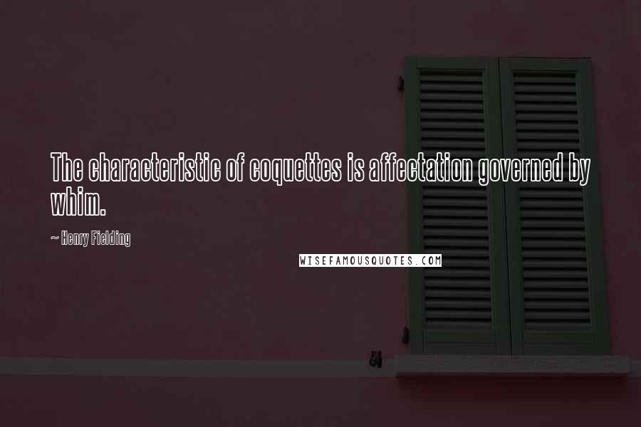 Henry Fielding Quotes: The characteristic of coquettes is affectation governed by whim.