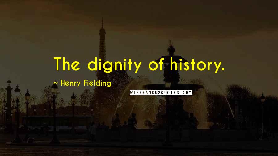 Henry Fielding Quotes: The dignity of history.