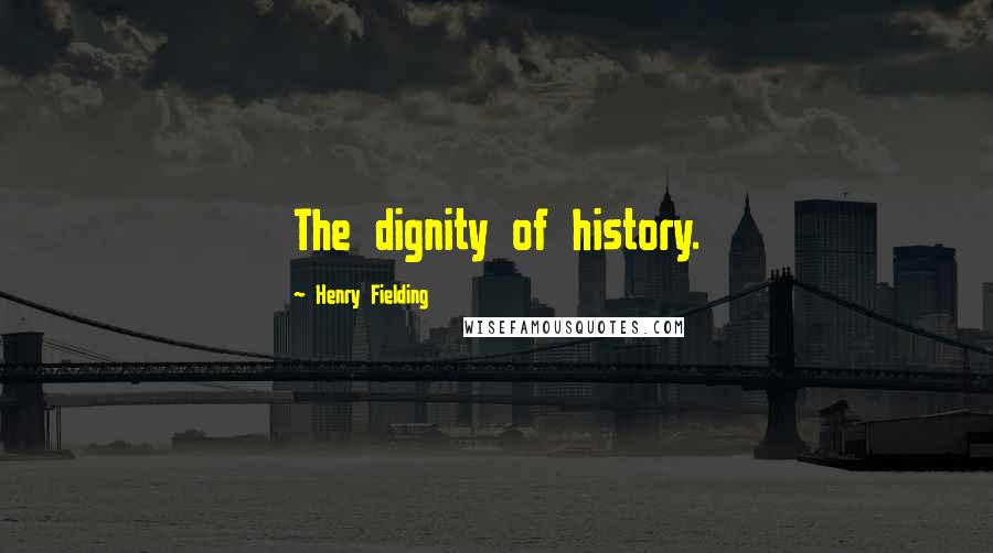 Henry Fielding Quotes: The dignity of history.