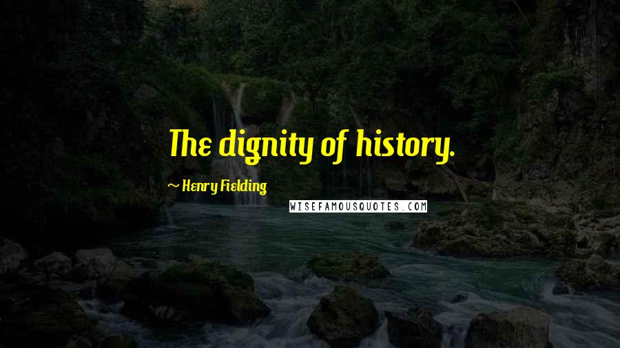 Henry Fielding Quotes: The dignity of history.
