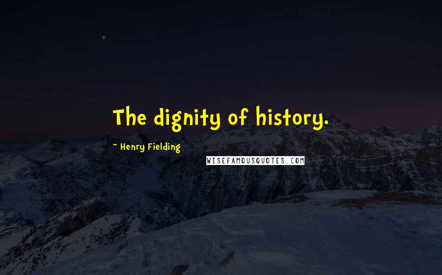 Henry Fielding Quotes: The dignity of history.