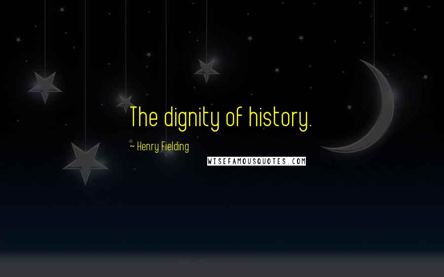 Henry Fielding Quotes: The dignity of history.