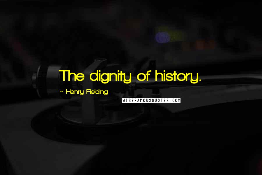 Henry Fielding Quotes: The dignity of history.