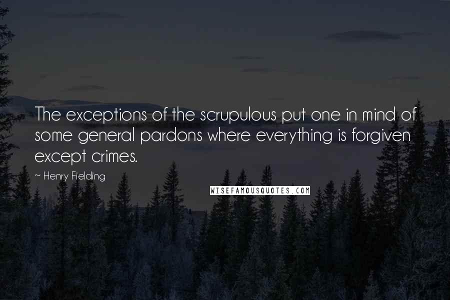 Henry Fielding Quotes: The exceptions of the scrupulous put one in mind of some general pardons where everything is forgiven except crimes.
