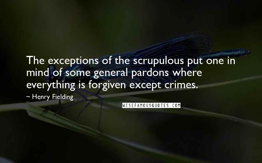 Henry Fielding Quotes: The exceptions of the scrupulous put one in mind of some general pardons where everything is forgiven except crimes.