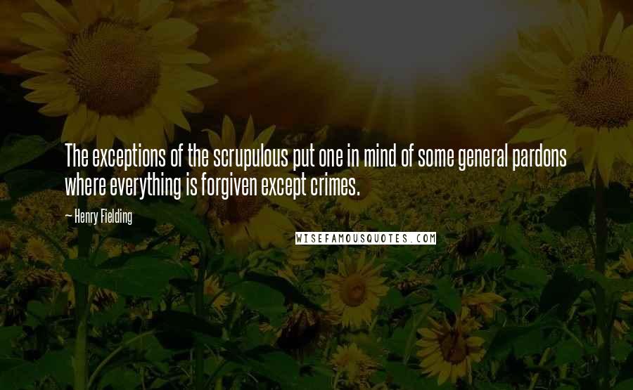 Henry Fielding Quotes: The exceptions of the scrupulous put one in mind of some general pardons where everything is forgiven except crimes.