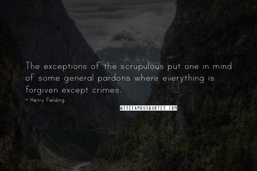 Henry Fielding Quotes: The exceptions of the scrupulous put one in mind of some general pardons where everything is forgiven except crimes.