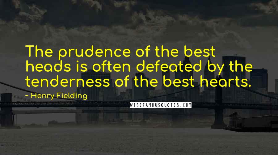 Henry Fielding Quotes: The prudence of the best heads is often defeated by the tenderness of the best hearts.