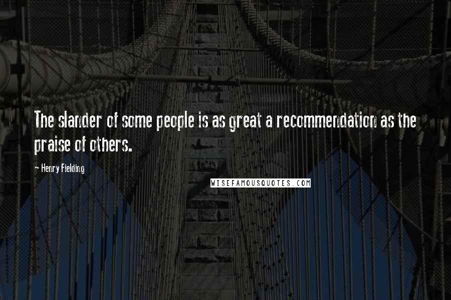 Henry Fielding Quotes: The slander of some people is as great a recommendation as the praise of others.