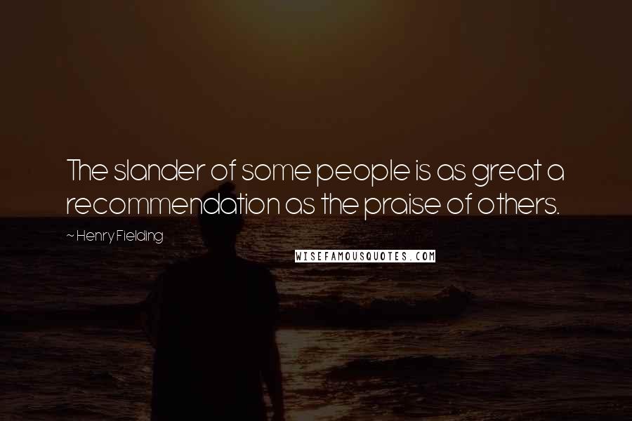 Henry Fielding Quotes: The slander of some people is as great a recommendation as the praise of others.