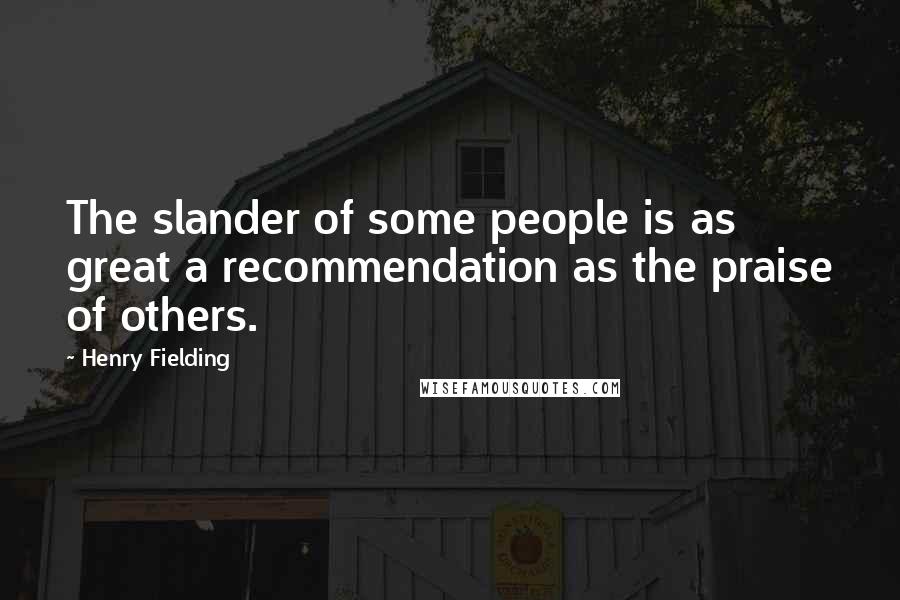 Henry Fielding Quotes: The slander of some people is as great a recommendation as the praise of others.