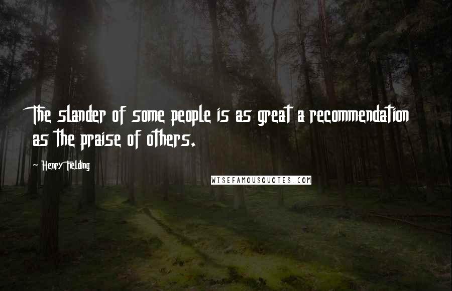 Henry Fielding Quotes: The slander of some people is as great a recommendation as the praise of others.