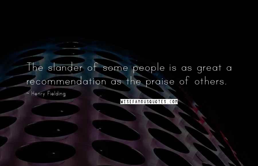 Henry Fielding Quotes: The slander of some people is as great a recommendation as the praise of others.