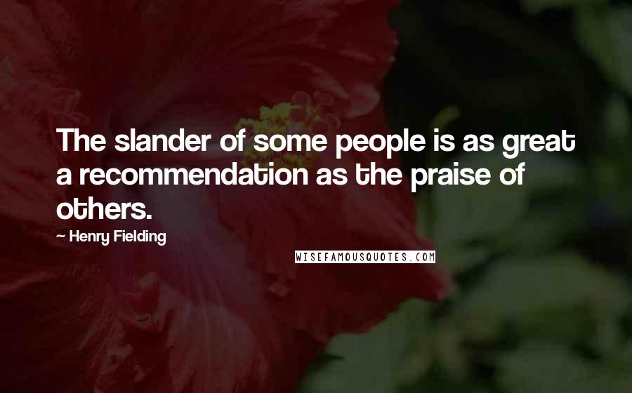 Henry Fielding Quotes: The slander of some people is as great a recommendation as the praise of others.