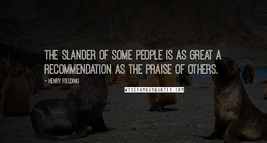 Henry Fielding Quotes: The slander of some people is as great a recommendation as the praise of others.