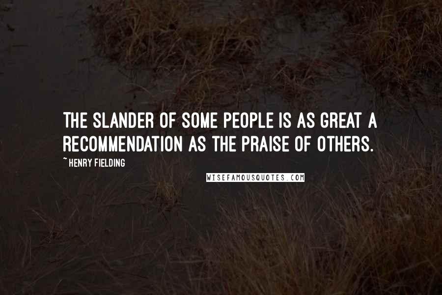 Henry Fielding Quotes: The slander of some people is as great a recommendation as the praise of others.