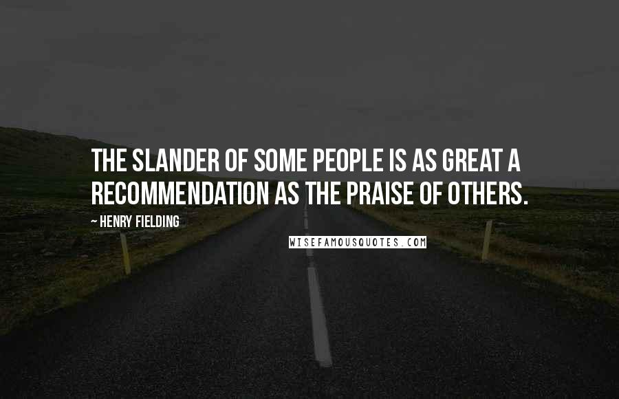 Henry Fielding Quotes: The slander of some people is as great a recommendation as the praise of others.