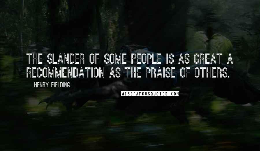 Henry Fielding Quotes: The slander of some people is as great a recommendation as the praise of others.