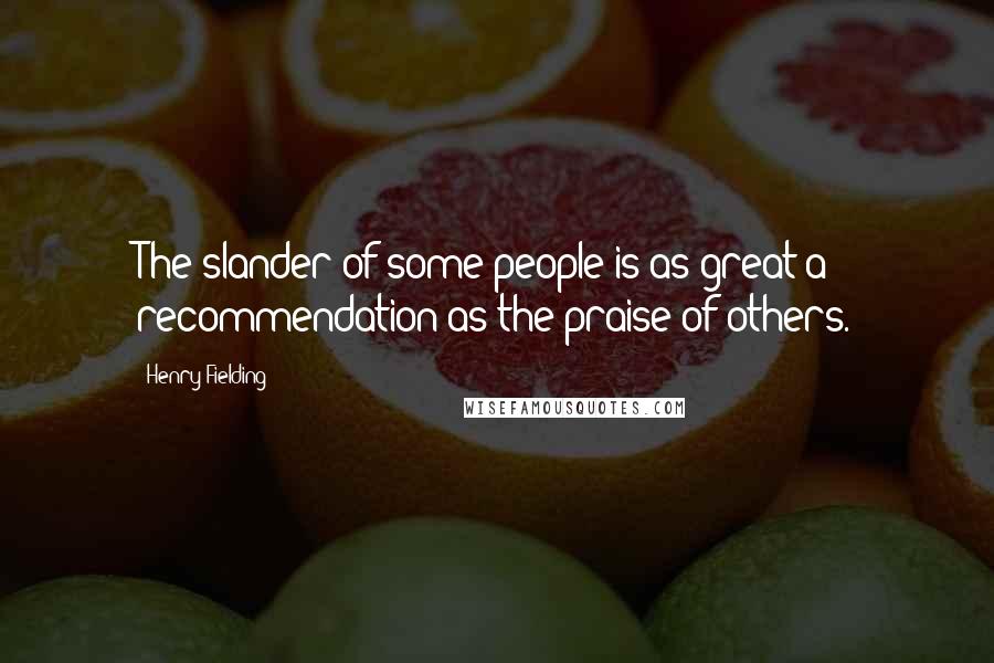 Henry Fielding Quotes: The slander of some people is as great a recommendation as the praise of others.
