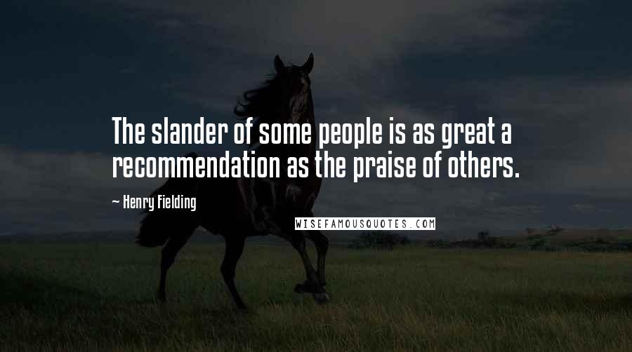 Henry Fielding Quotes: The slander of some people is as great a recommendation as the praise of others.