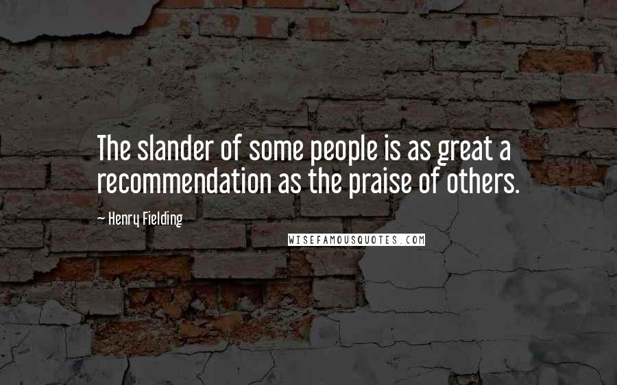 Henry Fielding Quotes: The slander of some people is as great a recommendation as the praise of others.