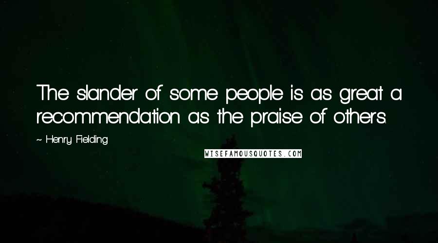 Henry Fielding Quotes: The slander of some people is as great a recommendation as the praise of others.