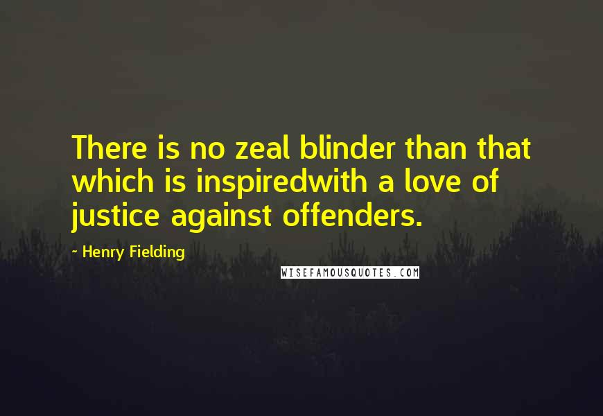 Henry Fielding Quotes: There is no zeal blinder than that which is inspiredwith a love of justice against offenders.