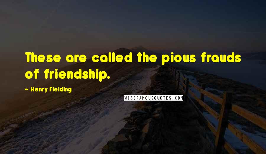 Henry Fielding Quotes: These are called the pious frauds of friendship.