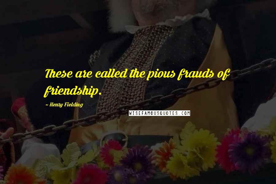 Henry Fielding Quotes: These are called the pious frauds of friendship.