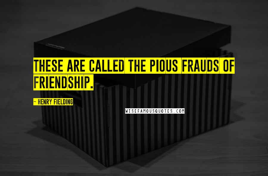 Henry Fielding Quotes: These are called the pious frauds of friendship.