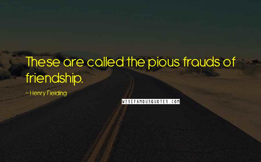 Henry Fielding Quotes: These are called the pious frauds of friendship.