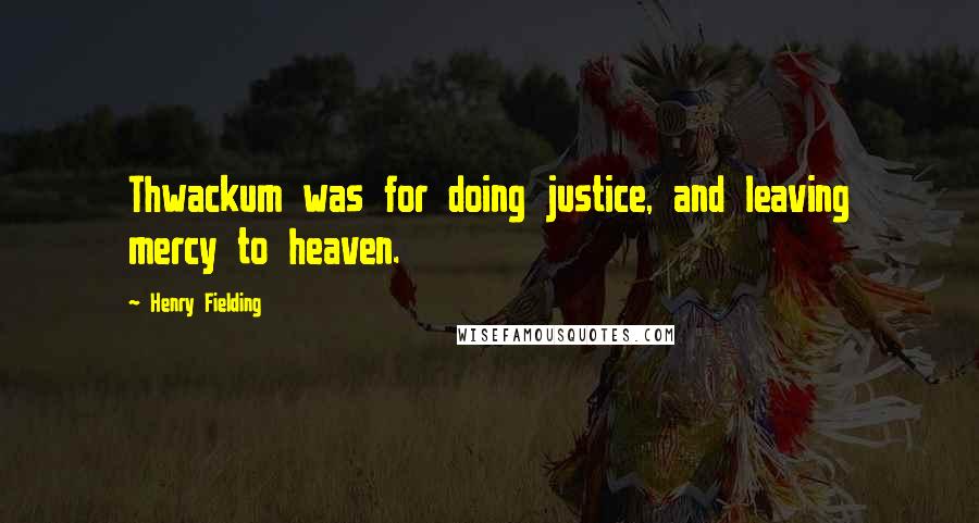 Henry Fielding Quotes: Thwackum was for doing justice, and leaving mercy to heaven.