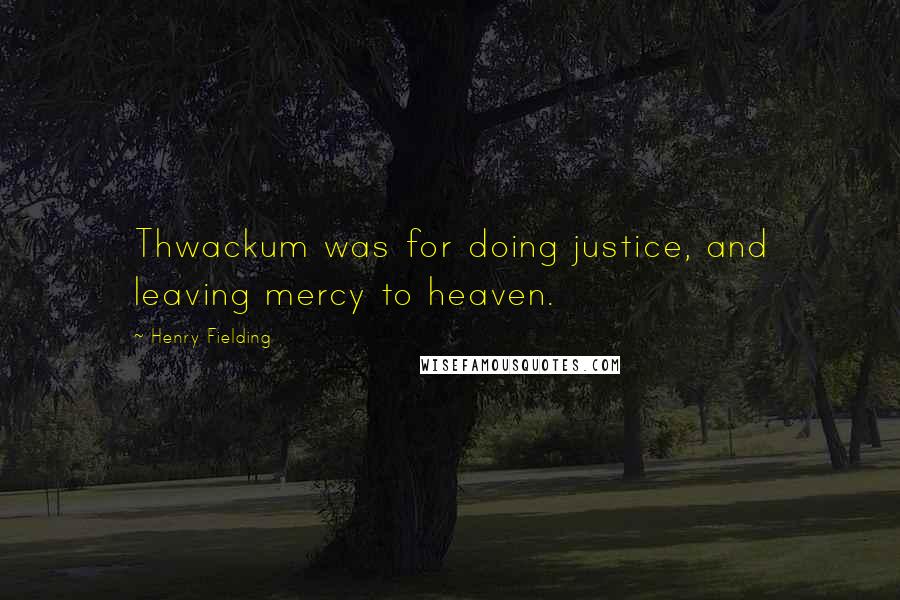 Henry Fielding Quotes: Thwackum was for doing justice, and leaving mercy to heaven.