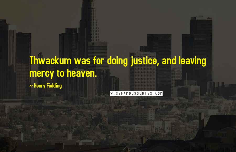 Henry Fielding Quotes: Thwackum was for doing justice, and leaving mercy to heaven.